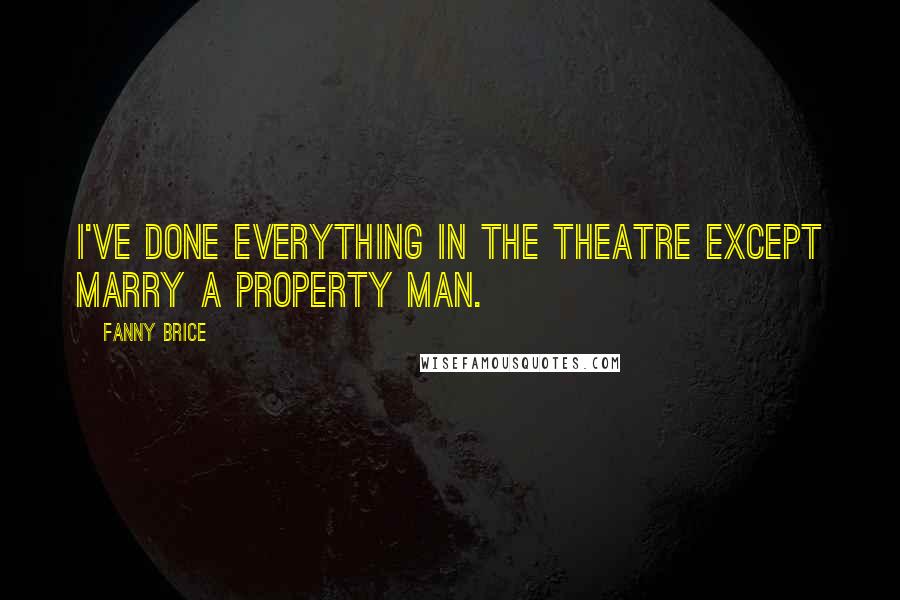 Fanny Brice Quotes: I've done everything in the theatre except marry a property man.