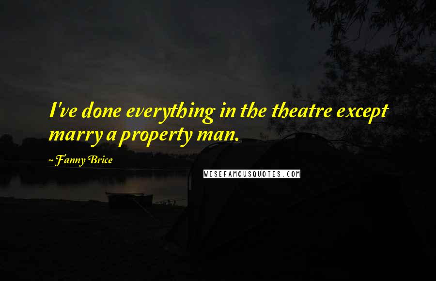 Fanny Brice Quotes: I've done everything in the theatre except marry a property man.