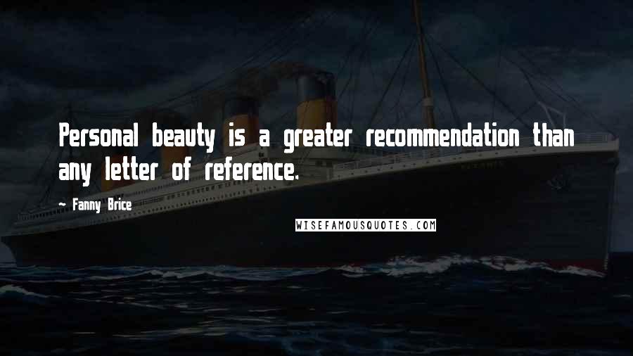 Fanny Brice Quotes: Personal beauty is a greater recommendation than any letter of reference.