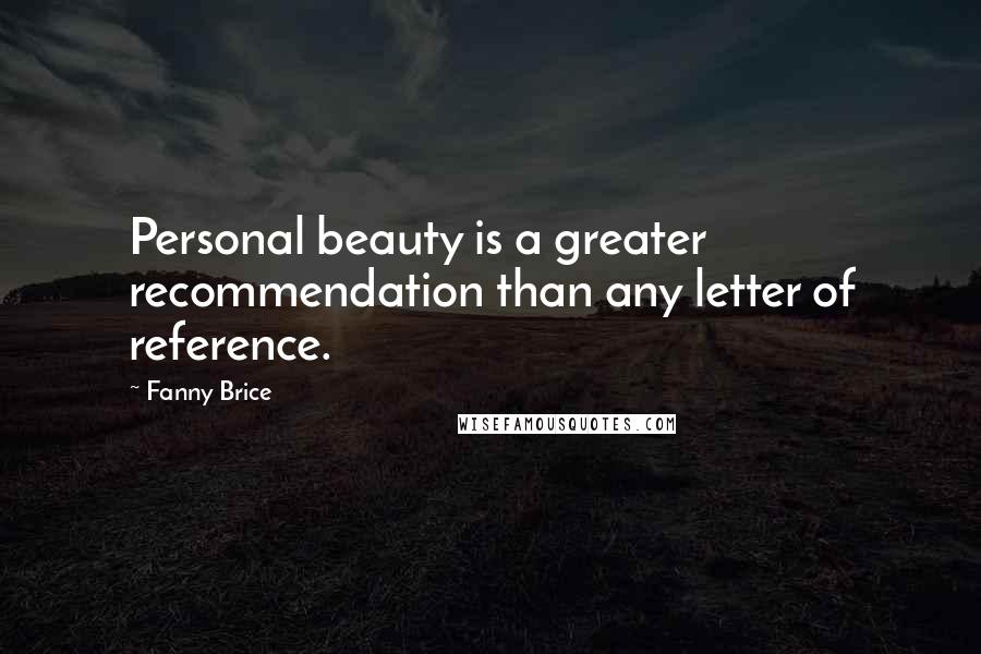 Fanny Brice Quotes: Personal beauty is a greater recommendation than any letter of reference.