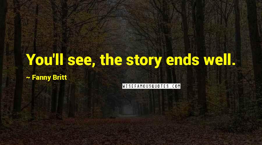 Fanny Britt Quotes: You'll see, the story ends well.