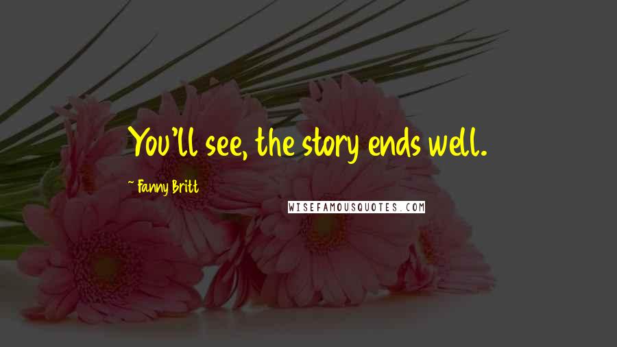 Fanny Britt Quotes: You'll see, the story ends well.