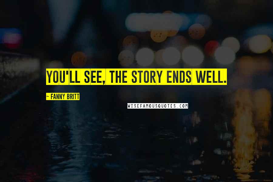 Fanny Britt Quotes: You'll see, the story ends well.