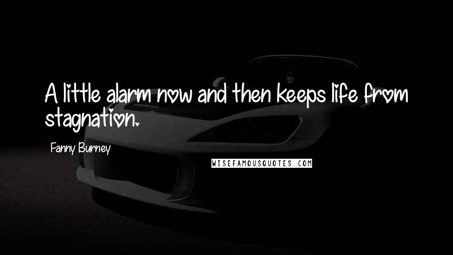 Fanny Burney Quotes: A little alarm now and then keeps life from stagnation.