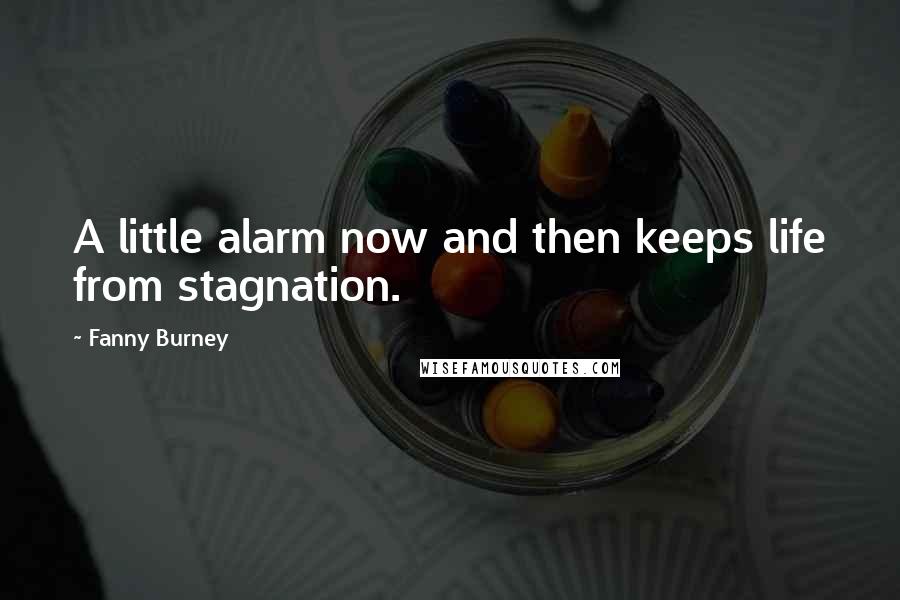 Fanny Burney Quotes: A little alarm now and then keeps life from stagnation.