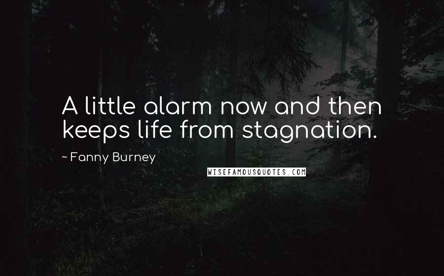 Fanny Burney Quotes: A little alarm now and then keeps life from stagnation.