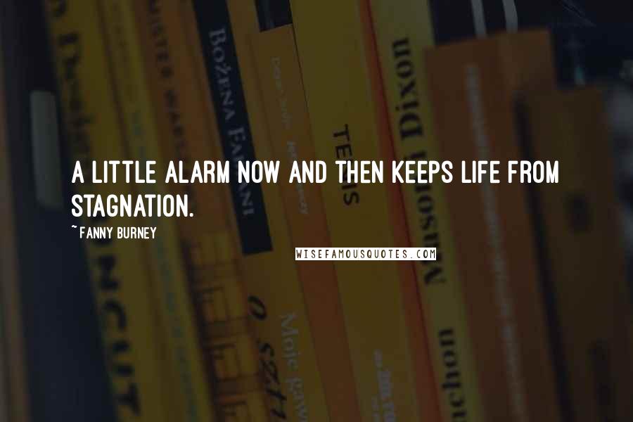 Fanny Burney Quotes: A little alarm now and then keeps life from stagnation.