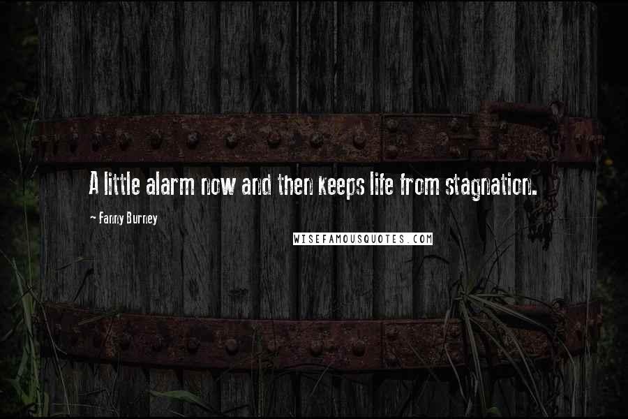 Fanny Burney Quotes: A little alarm now and then keeps life from stagnation.