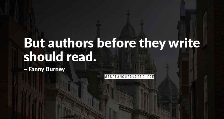 Fanny Burney Quotes: But authors before they write should read.