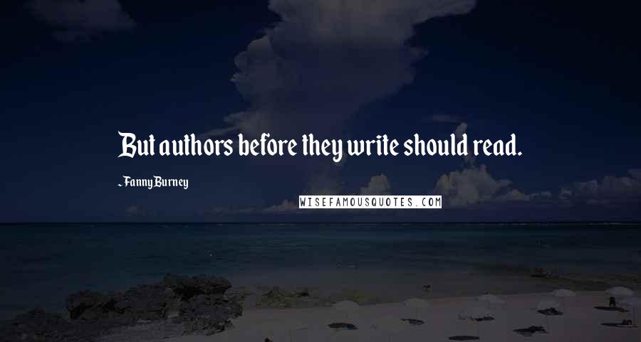 Fanny Burney Quotes: But authors before they write should read.