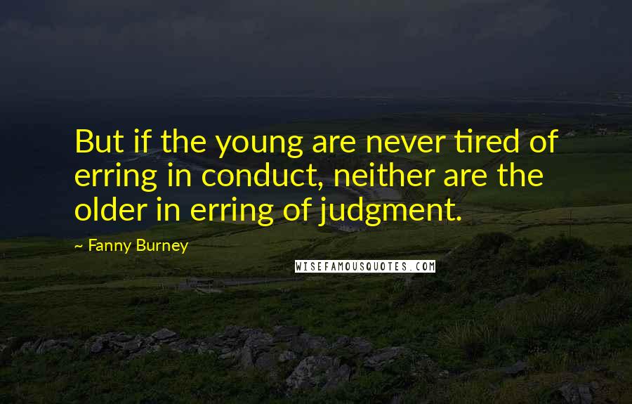 Fanny Burney Quotes: But if the young are never tired of erring in conduct, neither are the older in erring of judgment.