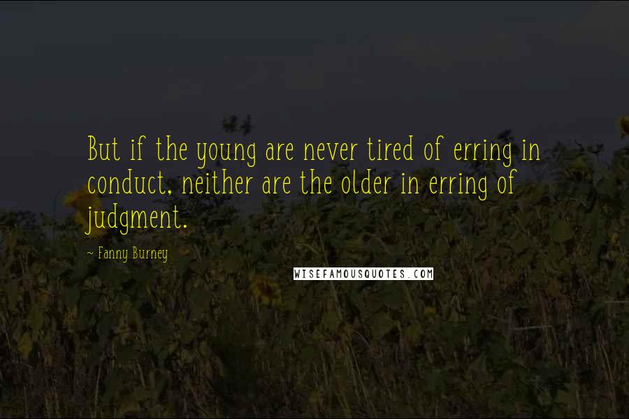 Fanny Burney Quotes: But if the young are never tired of erring in conduct, neither are the older in erring of judgment.