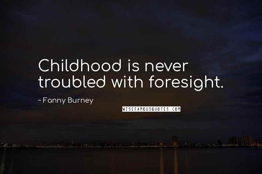 Fanny Burney Quotes: Childhood is never troubled with foresight.
