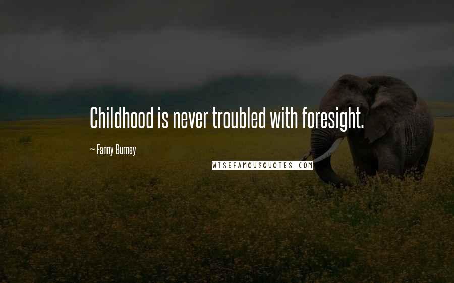Fanny Burney Quotes: Childhood is never troubled with foresight.