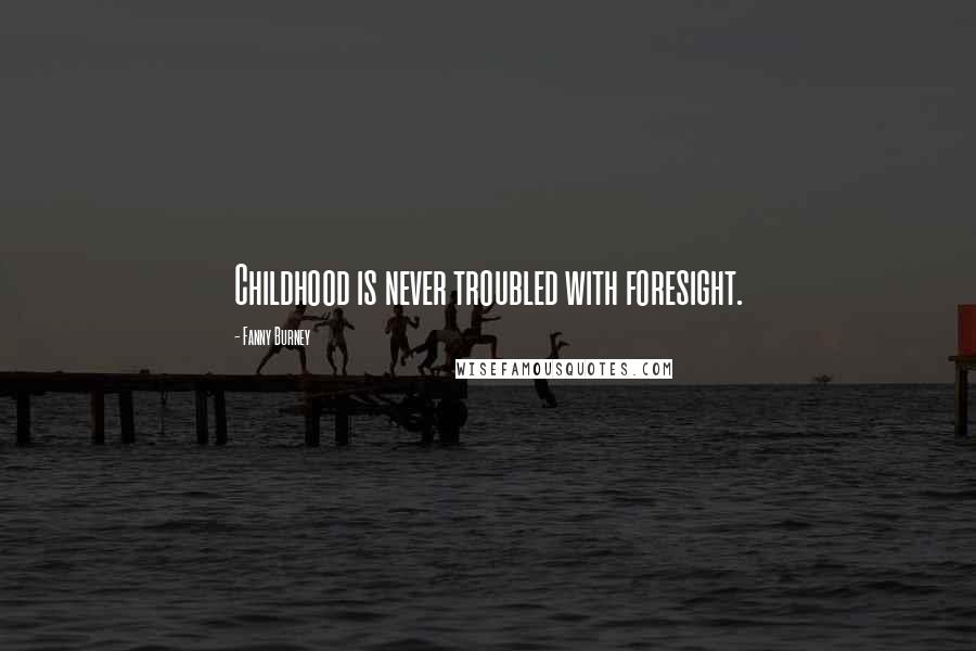 Fanny Burney Quotes: Childhood is never troubled with foresight.