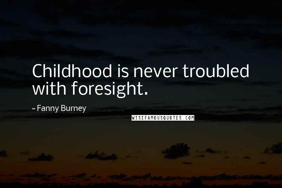 Fanny Burney Quotes: Childhood is never troubled with foresight.