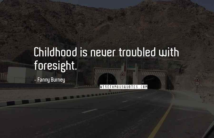 Fanny Burney Quotes: Childhood is never troubled with foresight.
