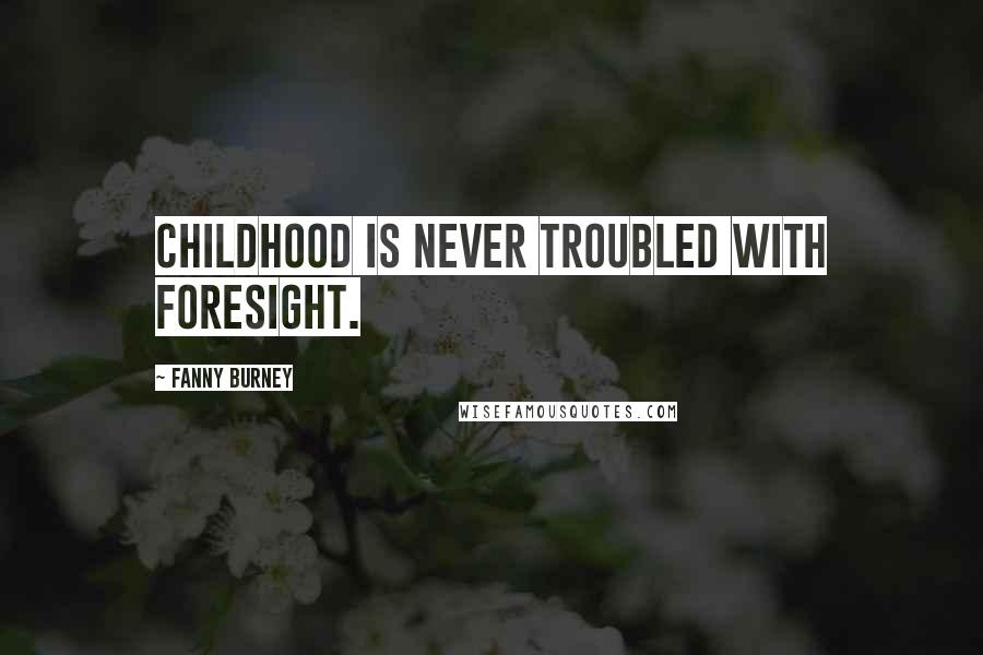 Fanny Burney Quotes: Childhood is never troubled with foresight.