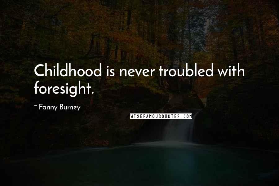 Fanny Burney Quotes: Childhood is never troubled with foresight.