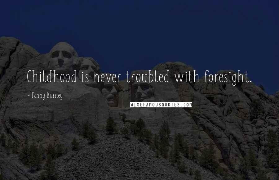 Fanny Burney Quotes: Childhood is never troubled with foresight.