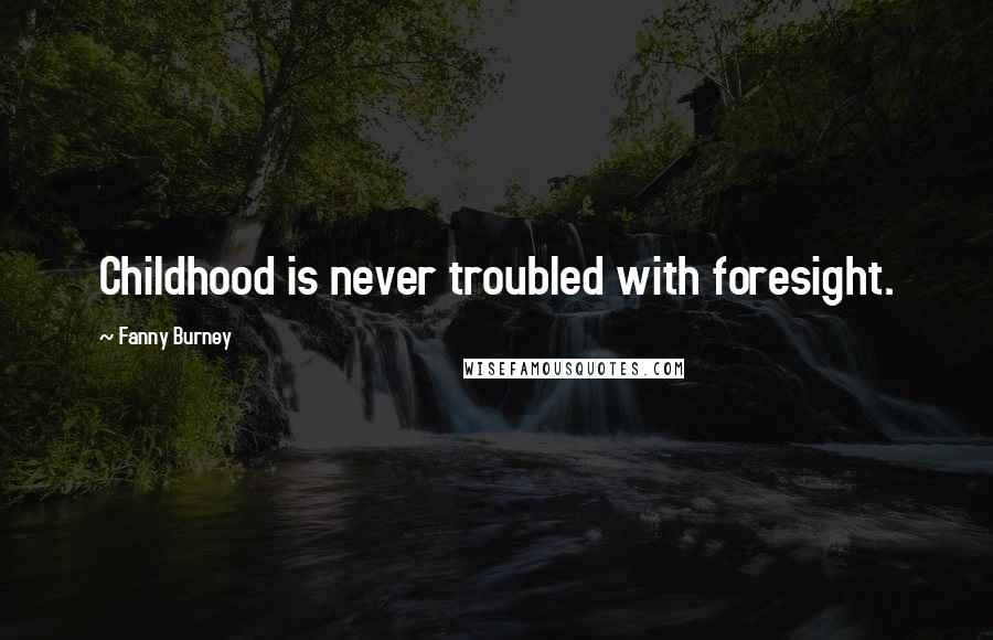 Fanny Burney Quotes: Childhood is never troubled with foresight.