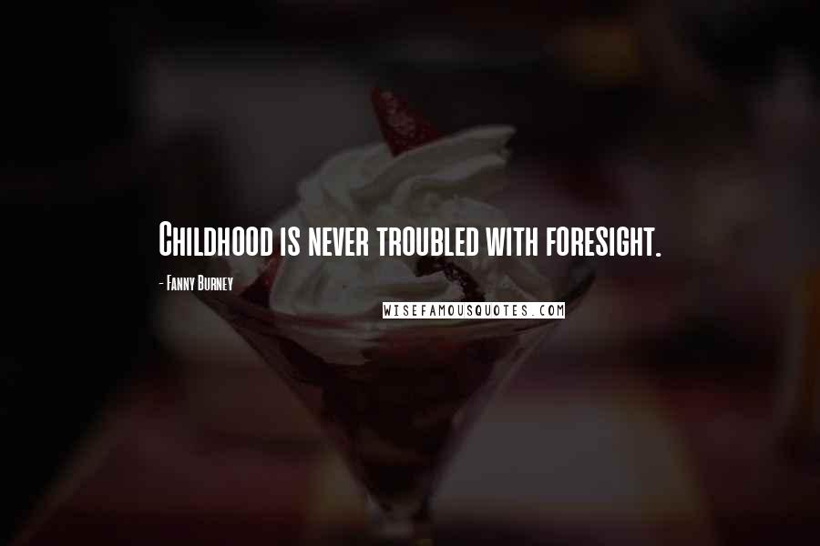 Fanny Burney Quotes: Childhood is never troubled with foresight.