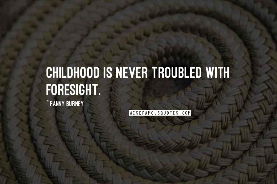 Fanny Burney Quotes: Childhood is never troubled with foresight.