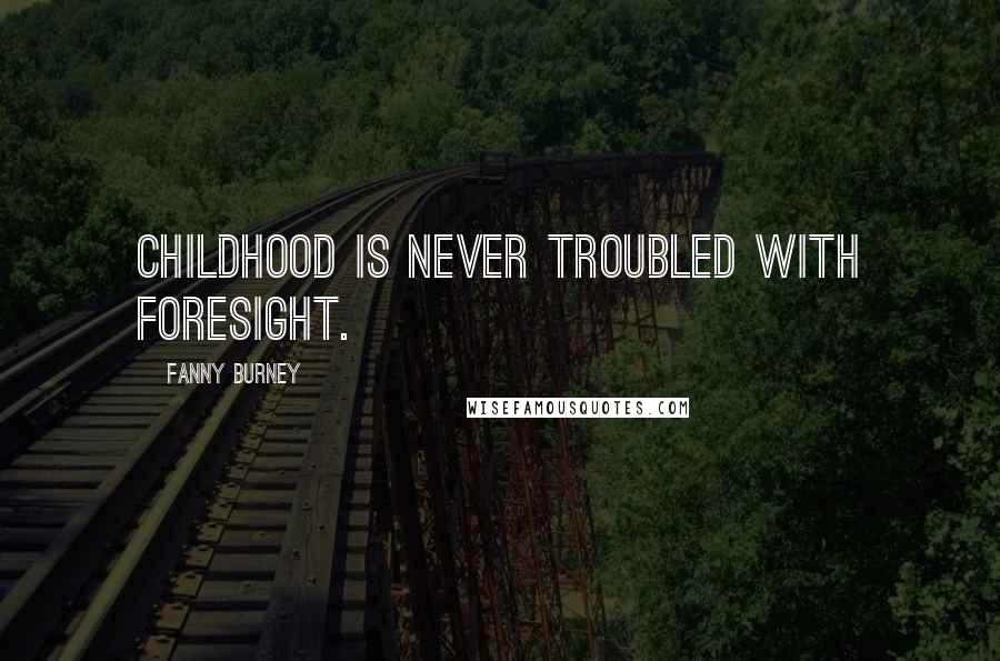 Fanny Burney Quotes: Childhood is never troubled with foresight.