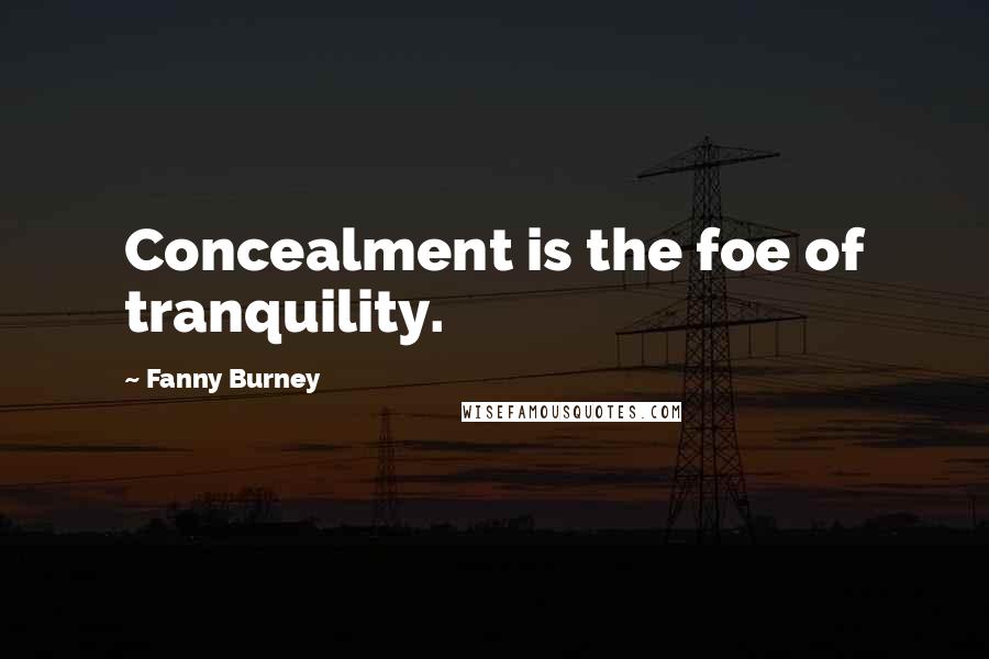 Fanny Burney Quotes: Concealment is the foe of tranquility.