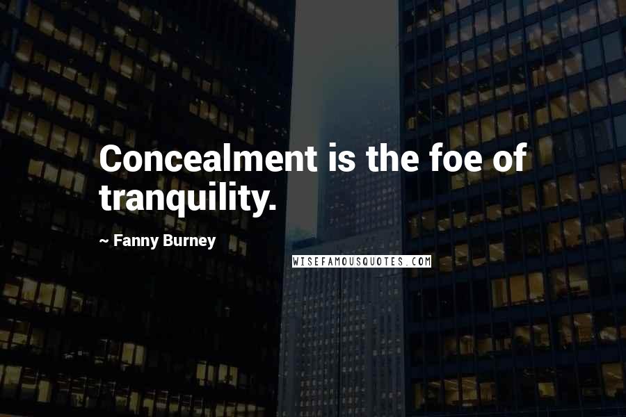 Fanny Burney Quotes: Concealment is the foe of tranquility.