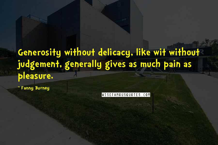 Fanny Burney Quotes: Generosity without delicacy, like wit without judgement, generally gives as much pain as pleasure.