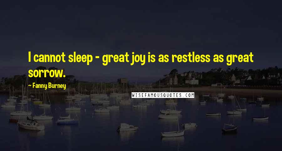 Fanny Burney Quotes: I cannot sleep - great joy is as restless as great sorrow.