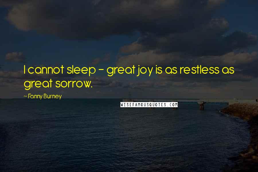 Fanny Burney Quotes: I cannot sleep - great joy is as restless as great sorrow.