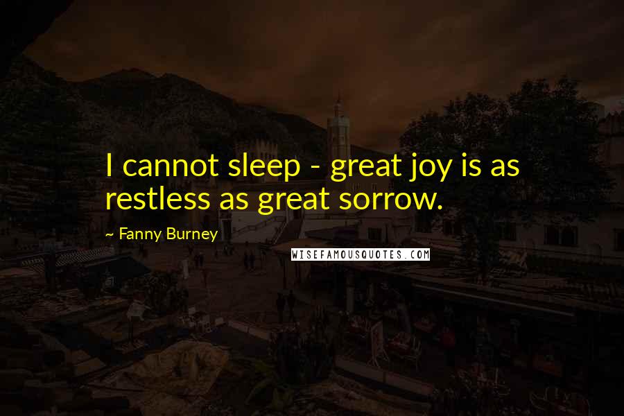 Fanny Burney Quotes: I cannot sleep - great joy is as restless as great sorrow.