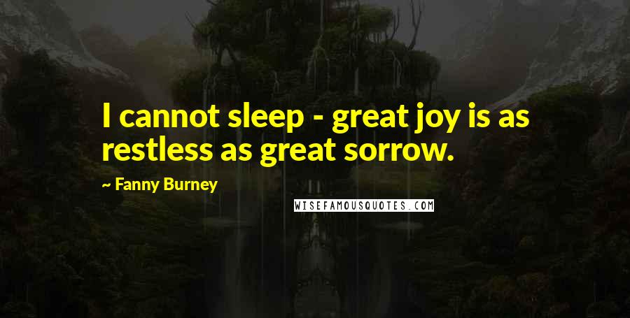 Fanny Burney Quotes: I cannot sleep - great joy is as restless as great sorrow.