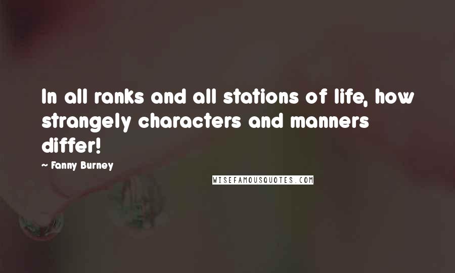 Fanny Burney Quotes: In all ranks and all stations of life, how strangely characters and manners differ!