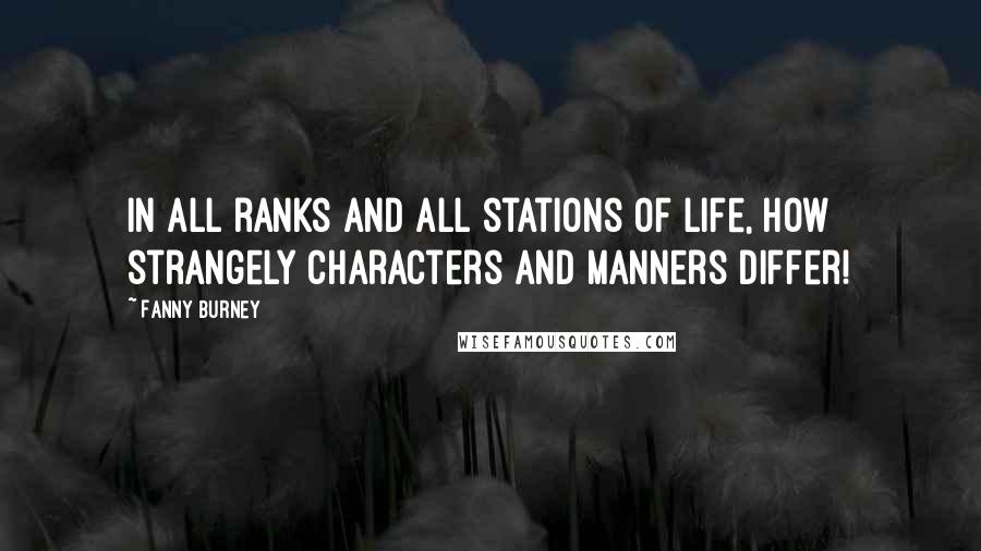 Fanny Burney Quotes: In all ranks and all stations of life, how strangely characters and manners differ!