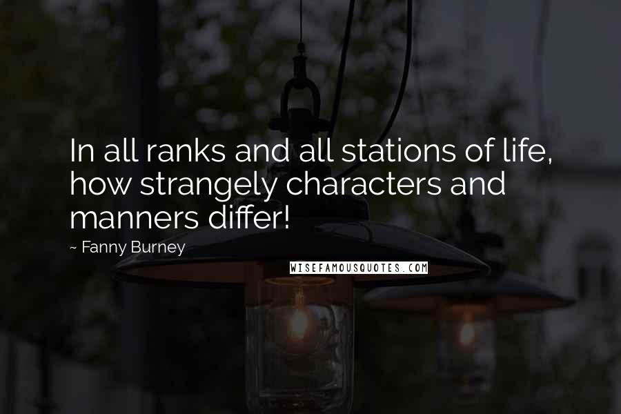 Fanny Burney Quotes: In all ranks and all stations of life, how strangely characters and manners differ!