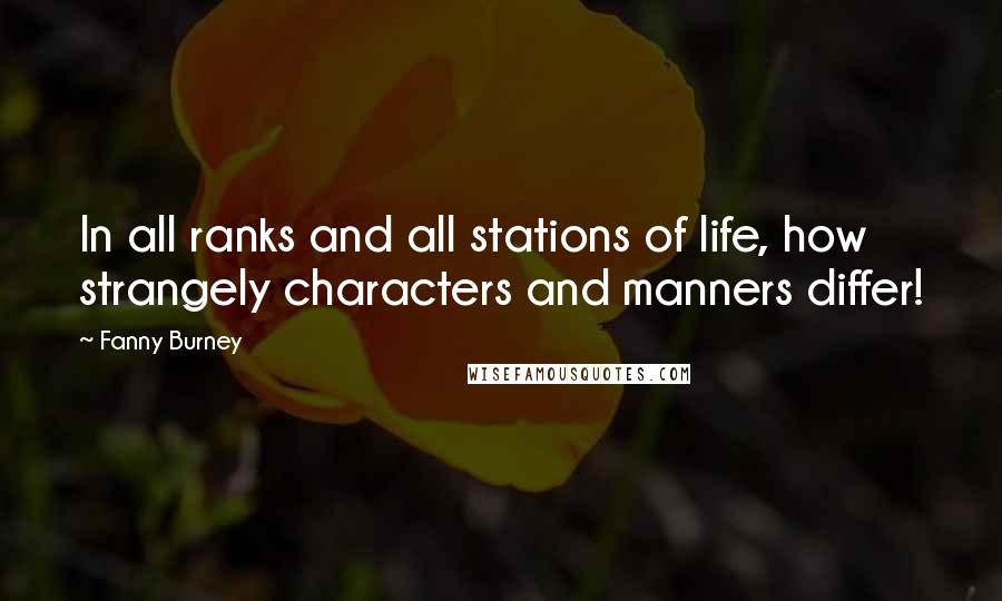 Fanny Burney Quotes: In all ranks and all stations of life, how strangely characters and manners differ!