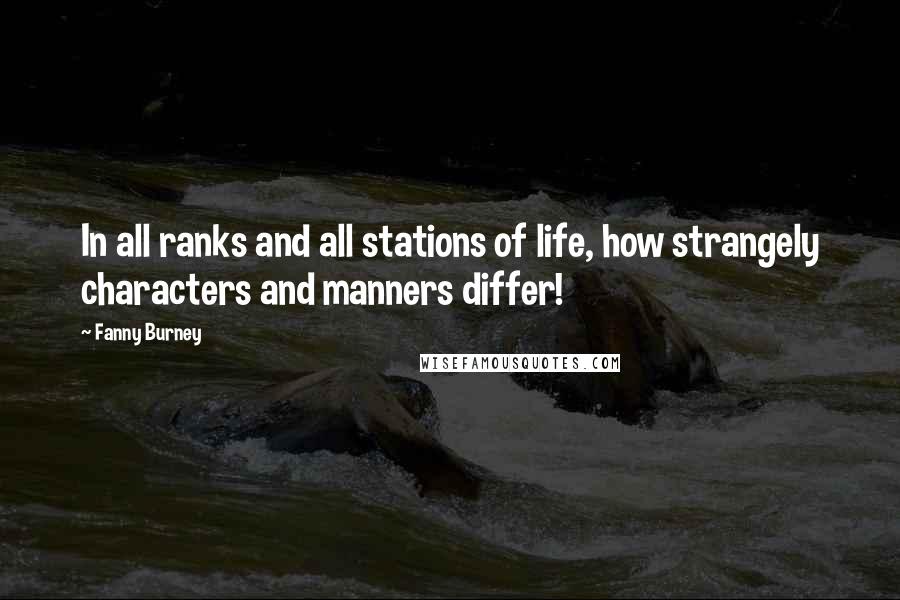 Fanny Burney Quotes: In all ranks and all stations of life, how strangely characters and manners differ!