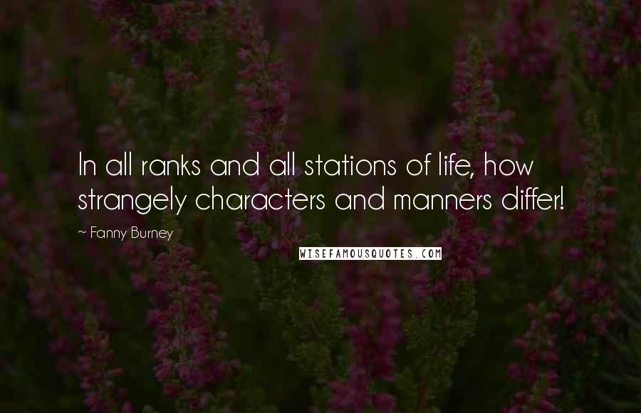 Fanny Burney Quotes: In all ranks and all stations of life, how strangely characters and manners differ!