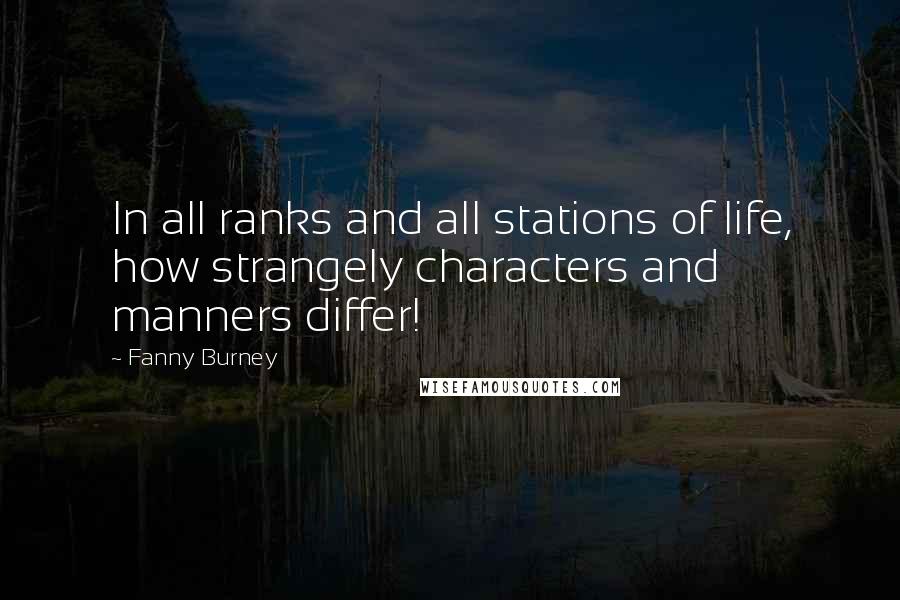 Fanny Burney Quotes: In all ranks and all stations of life, how strangely characters and manners differ!