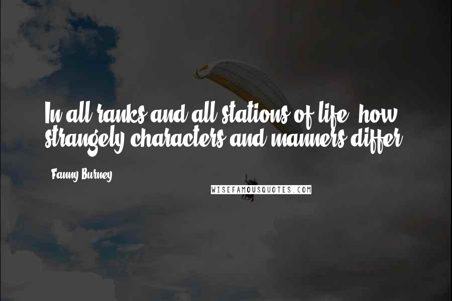 Fanny Burney Quotes: In all ranks and all stations of life, how strangely characters and manners differ!