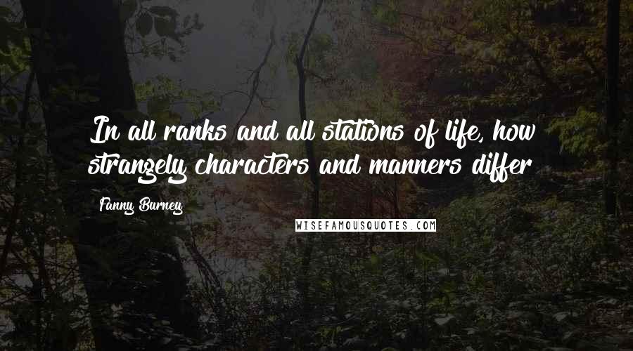 Fanny Burney Quotes: In all ranks and all stations of life, how strangely characters and manners differ!