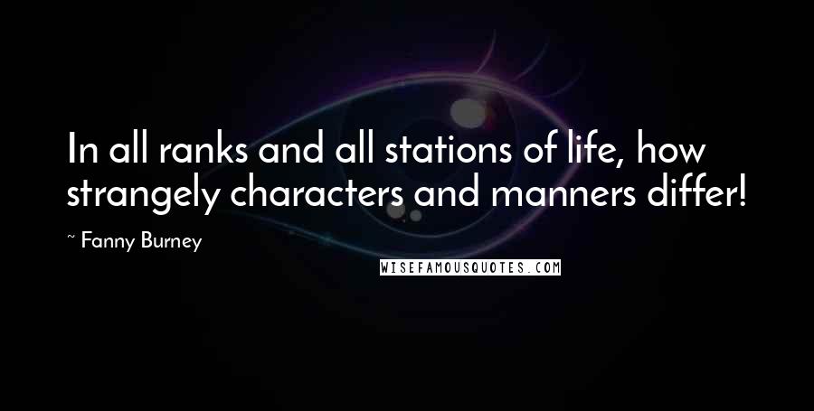 Fanny Burney Quotes: In all ranks and all stations of life, how strangely characters and manners differ!