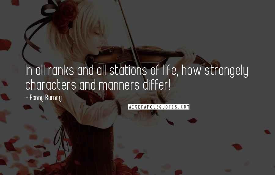 Fanny Burney Quotes: In all ranks and all stations of life, how strangely characters and manners differ!