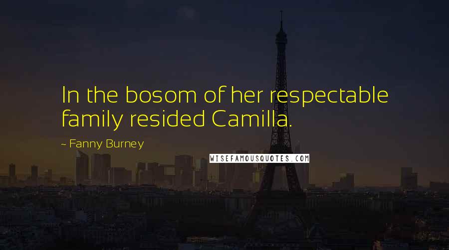 Fanny Burney Quotes: In the bosom of her respectable family resided Camilla.