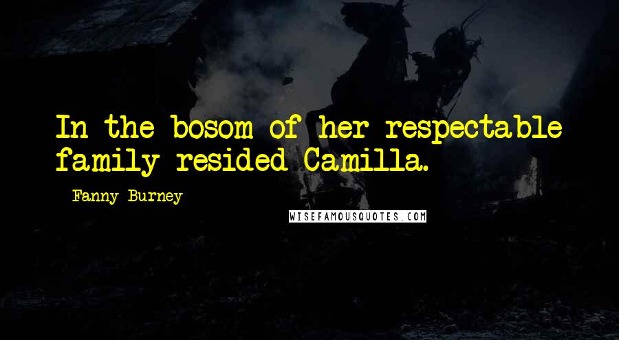Fanny Burney Quotes: In the bosom of her respectable family resided Camilla.