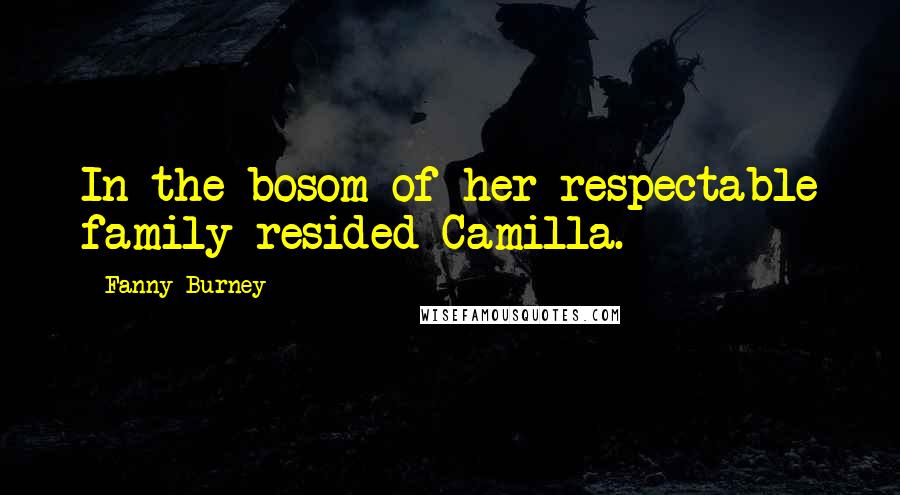 Fanny Burney Quotes: In the bosom of her respectable family resided Camilla.