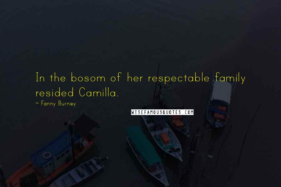 Fanny Burney Quotes: In the bosom of her respectable family resided Camilla.